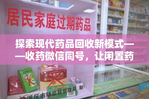 郑州探索现代药品回收新模式——收药微信同号，让闲置药品找到新归宿