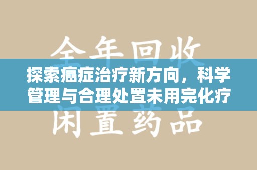 郑州探索癌症治疗新方向，科学管理与合理处置未用完化疗药处理