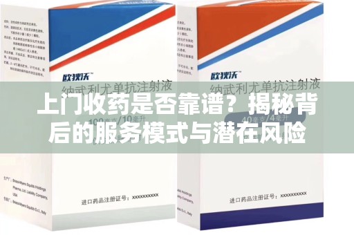 郑州上门收药是否靠谱？揭秘背后的服务模式与潜在风险