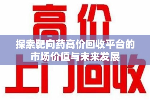 郑州探索靶向药高价回收平台的市场价值与未来发展