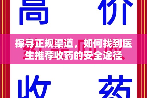 郑州探寻正规渠道，如何找到医生推荐收药的安全途径