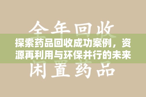 郑州探索药品回收成功案例，资源再利用与环保并行的未来之路