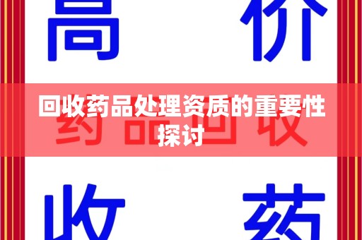 郑州回收药品处理资质的重要性探讨