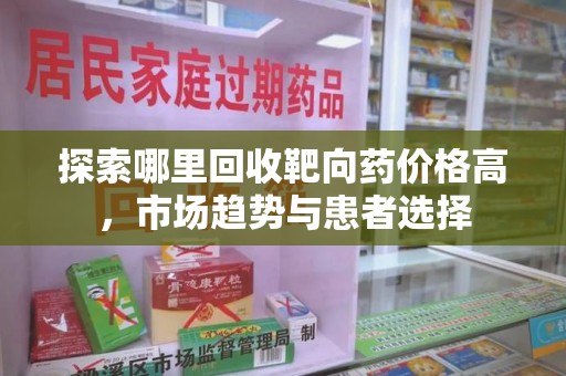 郑州探索哪里回收靶向药价格高，市场趋势与患者选择