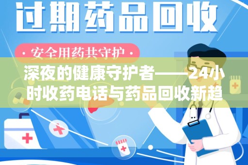 郑州深夜的健康守护者——24小时收药电话与药品回收新趋势