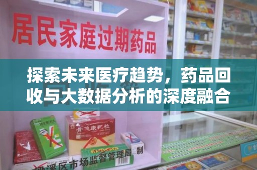 郑州探索未来医疗趋势，药品回收与大数据分析的深度融合
