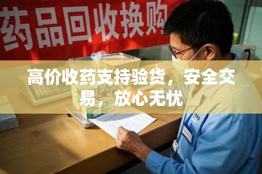 郑州高价收药支持验货，安全交易，放心无忧