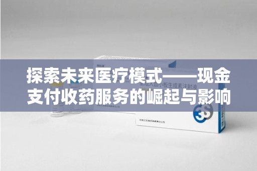 郑州探索未来医疗模式——现金支付收药服务的崛起与影响