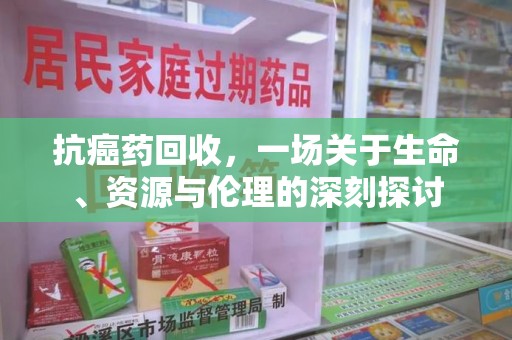 郑州抗癌药回收，一场关于生命、资源与伦理的深刻探讨