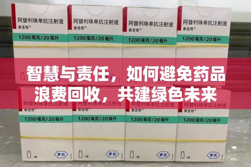 郑州智慧与责任，如何避免药品浪费回收，共建绿色未来