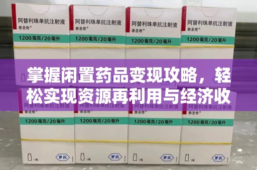 郑州掌握闲置药品变现攻略，轻松实现资源再利用与经济收益双赢