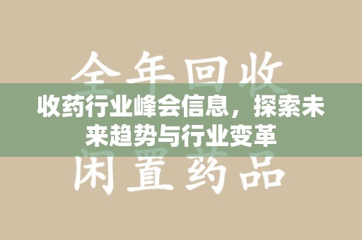 郑州收药行业峰会信息，探索未来趋势与行业变革