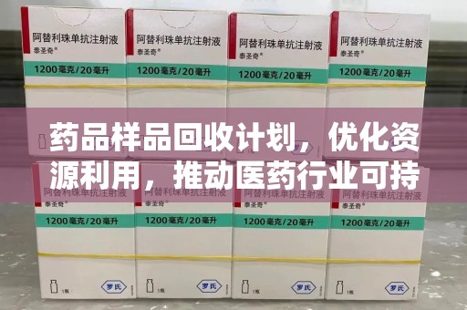 郑州药品样品回收计划，优化资源利用，推动医药行业可持续发展