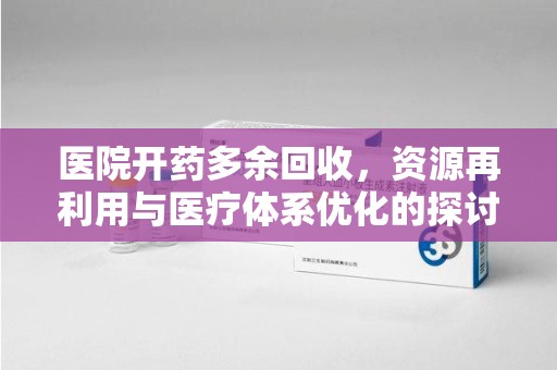 郑州医院开药多余回收，资源再利用与医疗体系优化的探讨