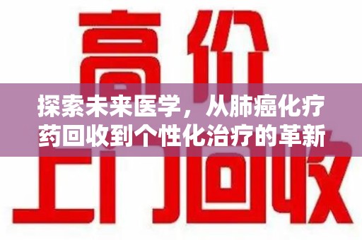 郑州探索未来医学，从肺癌化疗药回收到个性化治疗的革新之路