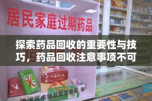 郑州探索药品回收的重要性与技巧，药品回收注意事项不可忽视
