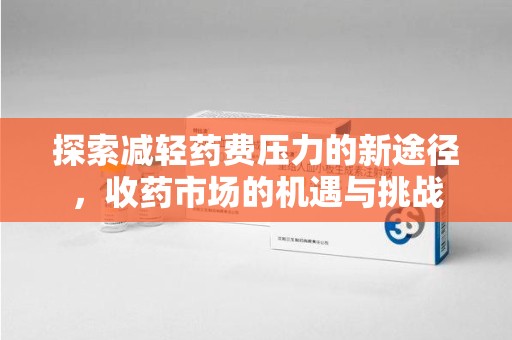 郑州探索减轻药费压力的新途径，收药市场的机遇与挑战