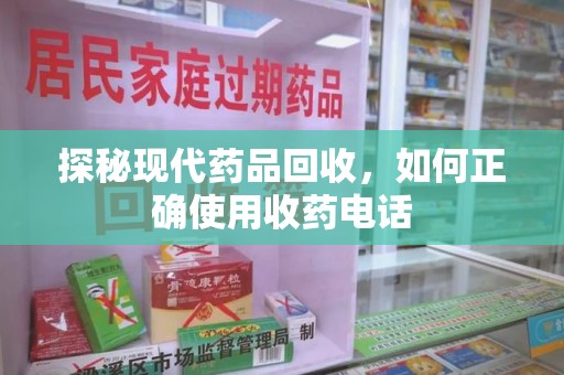 郑州探秘现代药品回收，如何正确使用收药电话