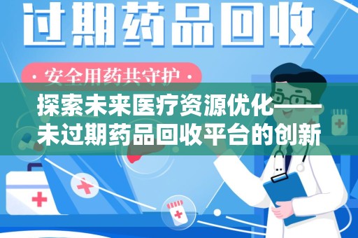 郑州探索未来医疗资源优化——未过期药品回收平台的创新价值