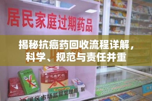郑州揭秘抗癌药回收流程详解，科学、规范与责任并重