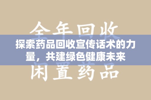 郑州探索药品回收宣传话术的力量，共建绿色健康未来