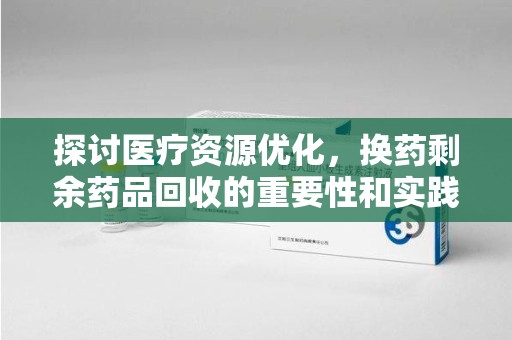 郑州探讨医疗资源优化，换药剩余药品回收的重要性和实践路径