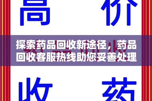 郑州探索药品回收新途径，药品回收客服热线助您妥善处理闲置药物