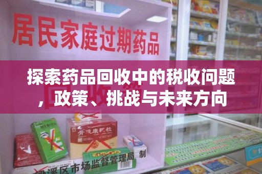 郑州探索药品回收中的税收问题，政策、挑战与未来方向