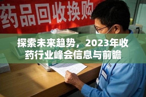 郑州探索未来趋势，2023年收药行业峰会信息与前瞻