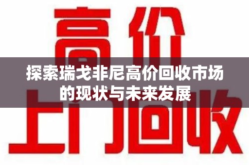 郑州探索瑞戈非尼高价回收市场的现状与未来发展