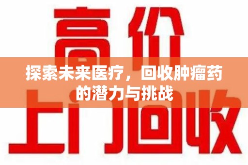 郑州探索未来医疗，回收肿瘤药的潜力与挑战