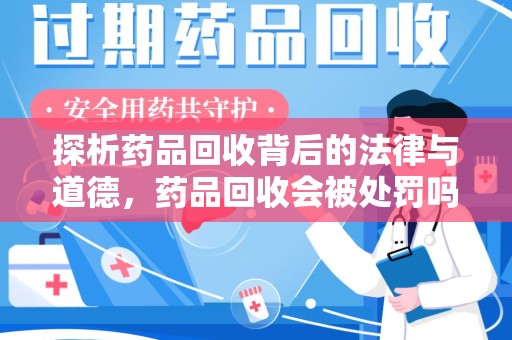 郑州探析药品回收背后的法律与道德，药品回收会被处罚吗，你真的了解吗？