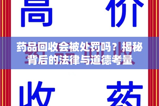郑州药品回收会被处罚吗？揭秘背后的法律与道德考量