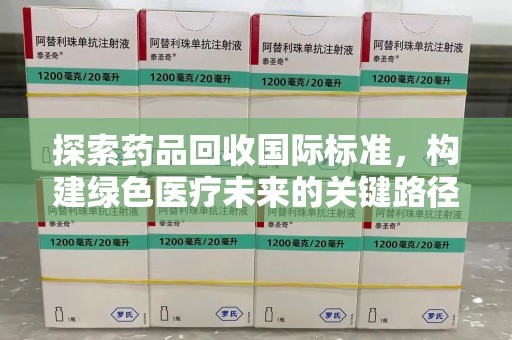 郑州探索药品回收国际标准，构建绿色医疗未来的关键路径