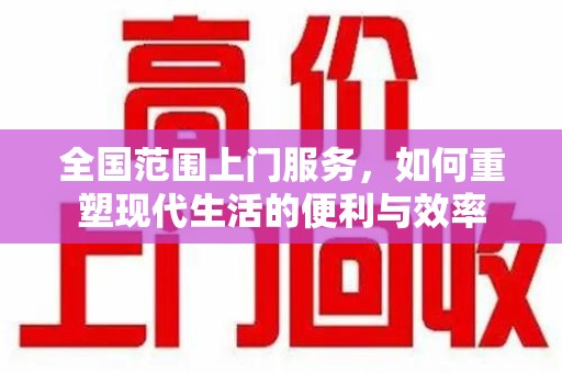 郑州全国范围上门服务，如何重塑现代生活的便利与效率