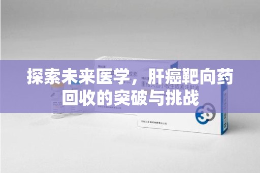 郑州探索未来医学，肝癌靶向药回收的突破与挑战