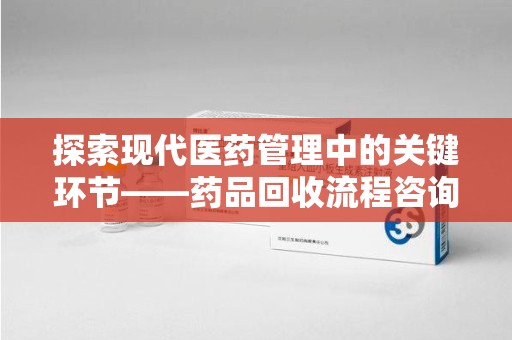 郑州探索现代医药管理中的关键环节——药品回收流程咨询与实践