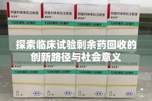 郑州探索临床试验剩余药回收的创新路径与社会意义
