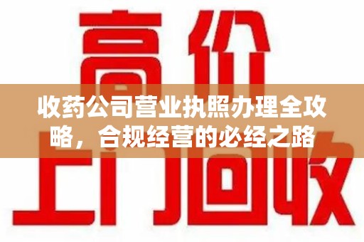 郑州收药公司营业执照办理全攻略，合规经营的必经之路